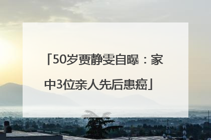 50岁贾静雯自曝：家中3位亲人先后患癌