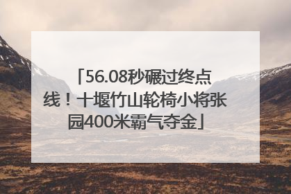 56.08秒碾过终点线！十堰竹山轮椅小将张园400米霸气夺金