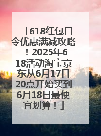 618红包口令优惠满减攻略！2025年618活动淘宝京东从6月17日20点开始买到6月18日最便宜划算！