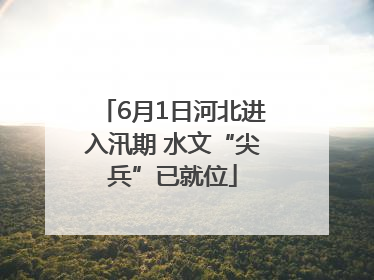 6月1日河北进入汛期 水文“尖兵”已就位