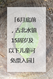 6月底前，古北水镇15周岁及以下儿童可免票入园