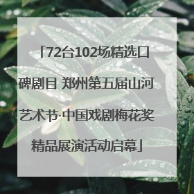 72台102场精选口碑剧目 郑州第五届山河艺术节·中国戏剧梅花奖精品展演活动启幕