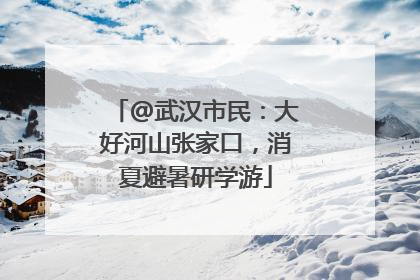 @武汉市民：大好河山张家口，消夏避暑研学游