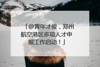 @青年才俊，郑州航空港区多项人才申报工作启动！