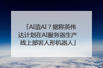 AI造AI？据称英伟达计划在AI服务器生产线上部署人形机器人