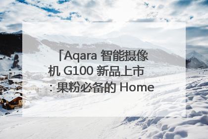 Aqara 智能摄像机 G100 新品上市：果粉必备的 HomeKit 看家拍档