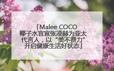 Malee COCO椰子水官宣张凌赫为亚太代言人，以“美不费力”开启健康生活好状态