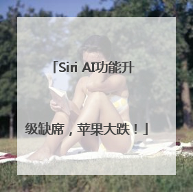 Siri AI功能升级缺席，苹果大跌！